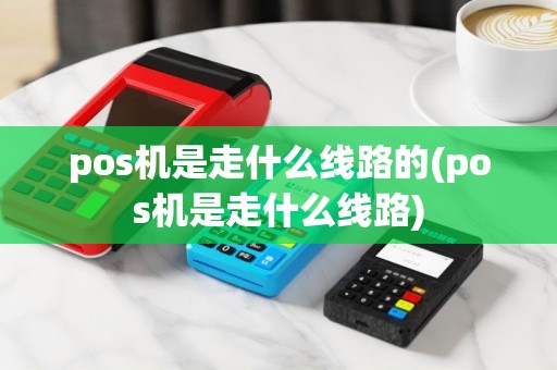 pos机是走什么线路的(pos机是走什么线路)