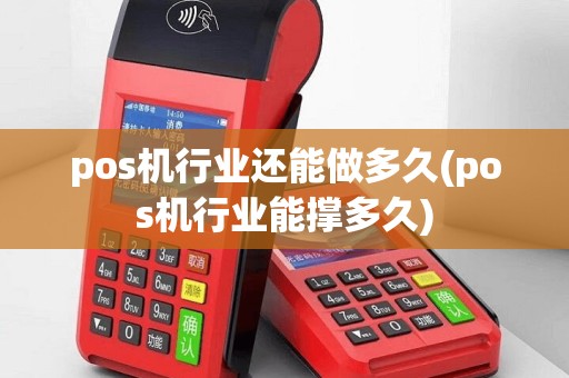pos机行业还能做多久(pos机行业能撑多久)