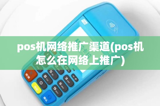 pos机网络推广渠道(pos机怎么在网络上推广)