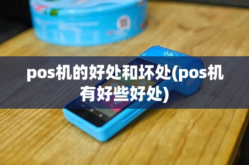 pos机的好处和坏处(pos机有好些好处)