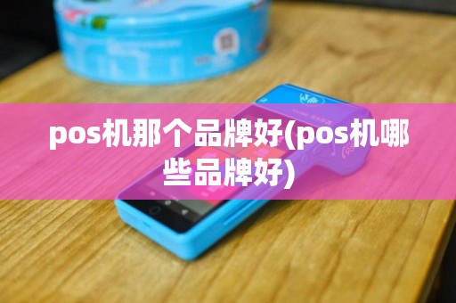pos机那个品牌好(pos机哪些品牌好)