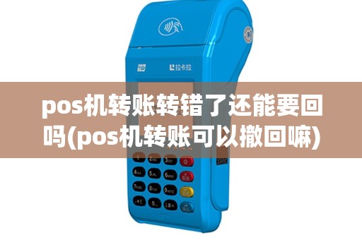 pos机转账转错了还能要回吗(pos机转账可以撤回嘛)