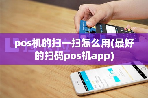 pos机的扫一扫怎么用(最好的扫码pos机app)