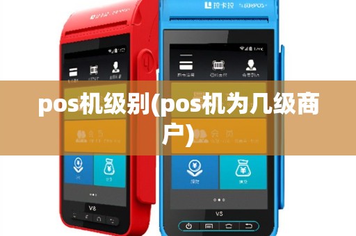 pos机级别(pos机为几级商户)