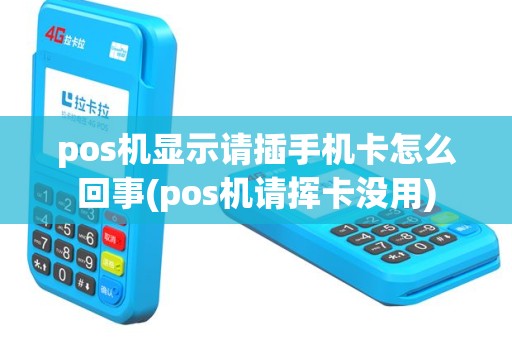 pos机显示请插手机卡怎么回事(pos机请挥卡没用)