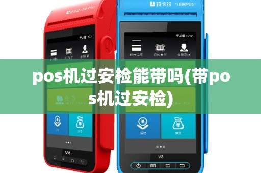 pos机过安检能带吗(带pos机过安检)