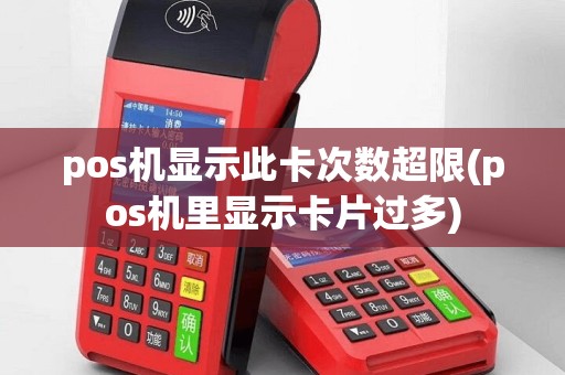 pos机显示此卡次数超限(pos机里显示卡片过多)