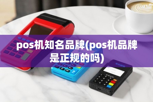 pos机知名品牌(pos机品牌是正规的吗)
