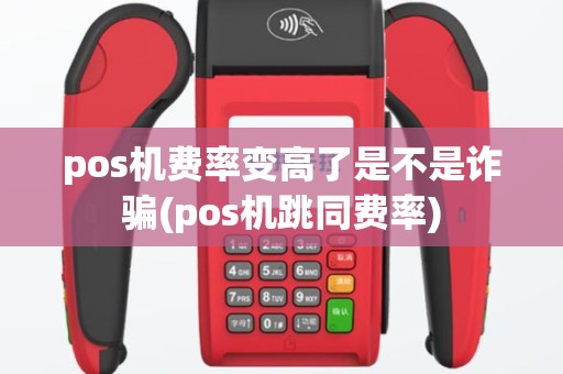 pos机费率变高了是不是诈骗(pos机跳同费率)