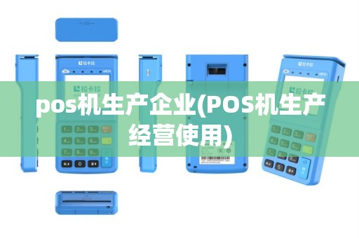 pos机生产企业(POS机生产经营使用)