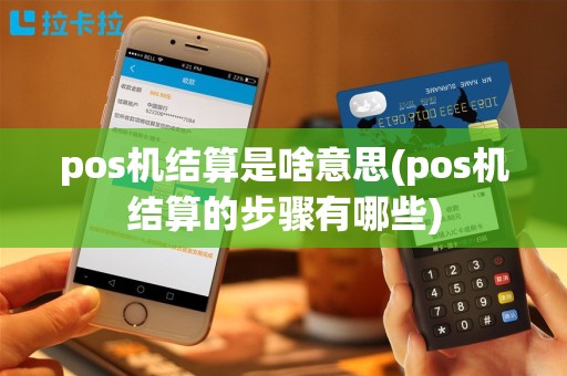 pos机结算是啥意思(pos机结算的步骤有哪些)