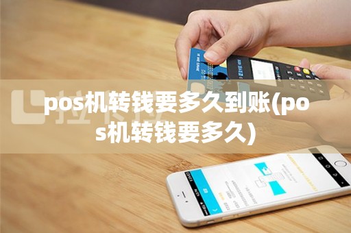 pos机转钱要多久到账(pos机转钱要多久)