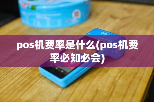 pos机费率是什么(pos机费率必知必会)