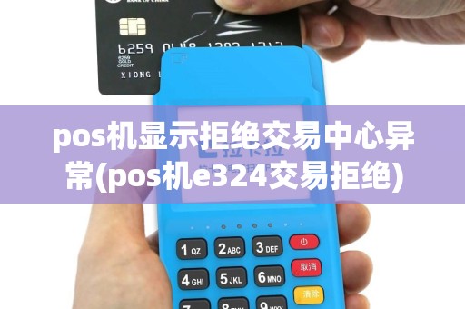 pos机显示拒绝交易中心异常(pos机e324交易拒绝)