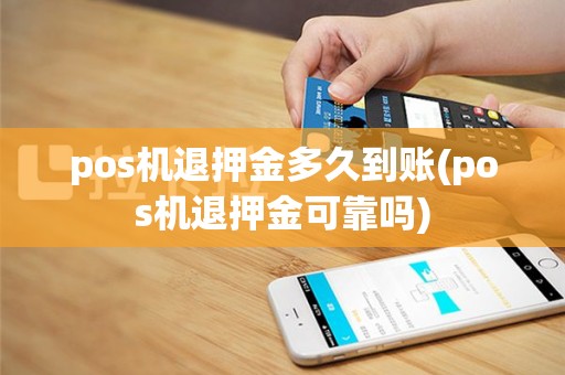 pos机退押金多久到账(pos机退押金可靠吗)