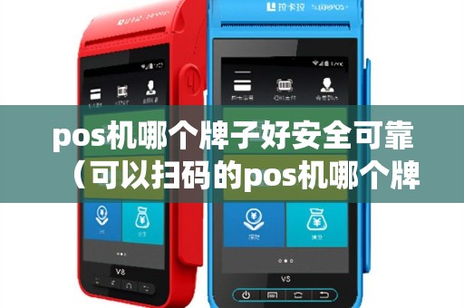 pos机哪个牌子好安全可靠（可以扫码的pos机哪个牌子好）