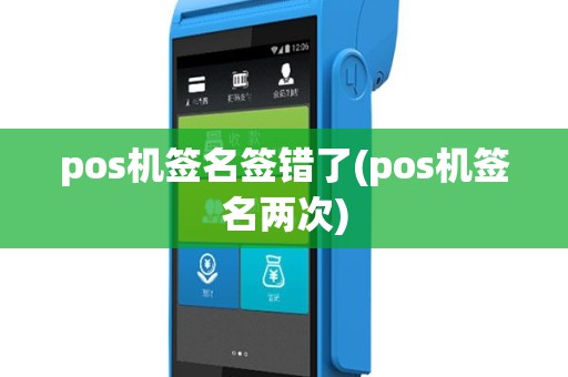 pos机签名签错了(pos机签名两次)