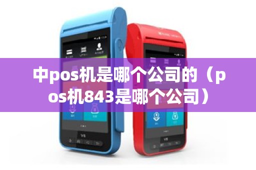 中pos机是哪个公司的（pos机843是哪个公司）