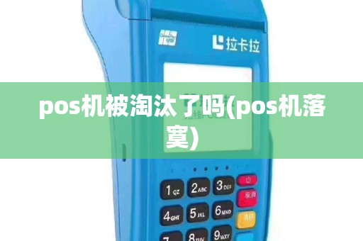 pos机被淘汰了吗(pos机落寞)