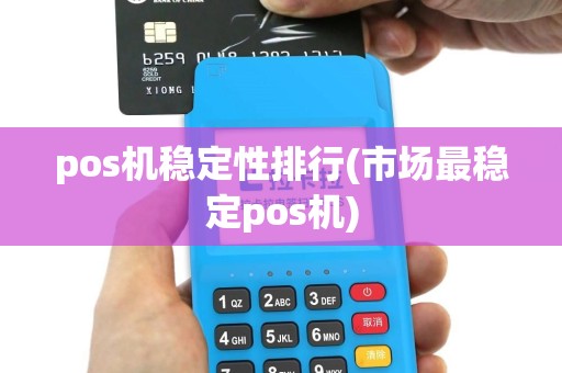 pos机稳定性排行(市场最稳定pos机)