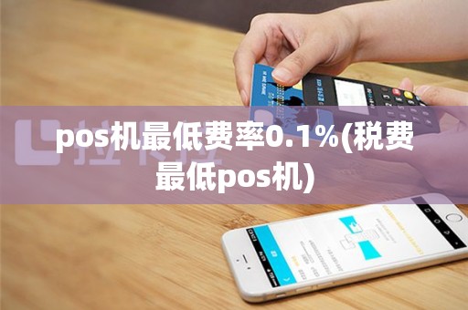 pos机最低费率0.1%(税费最低pos机)