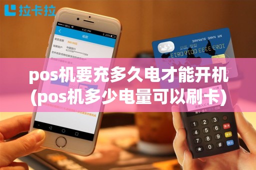 pos机要充多久电才能开机(pos机多少电量可以刷卡)