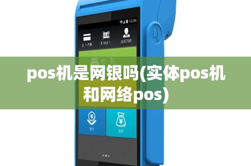 pos机是网银吗(实体pos机和网络pos)