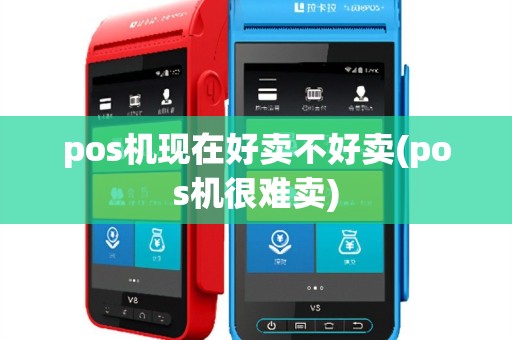 pos机现在好卖不好卖(pos机很难卖)