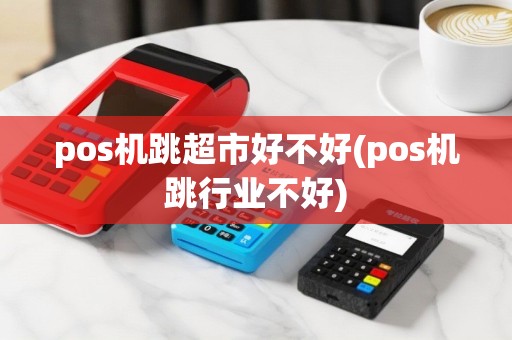 pos机跳超市好不好(pos机跳行业不好)