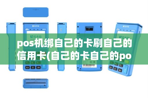 pos机绑自己的卡刷自己的信用卡(自己的卡自己的pos机)