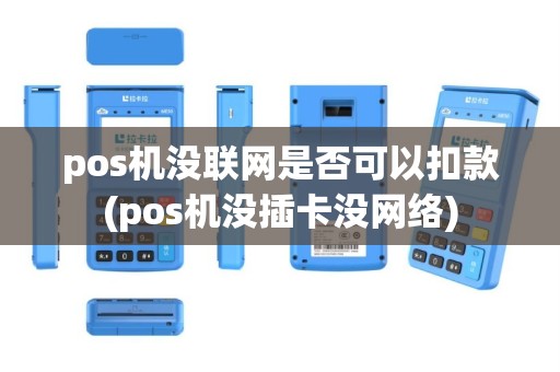 pos机没联网是否可以扣款(pos机没插卡没网络)
