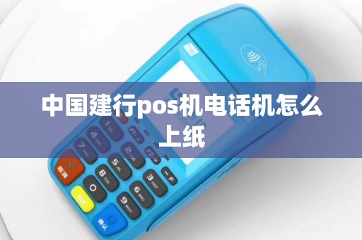 中国建行pos机电话机怎么上纸