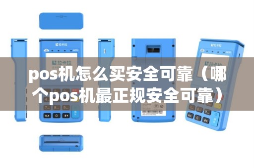 pos机怎么买安全可靠（哪个pos机最正规安全可靠）