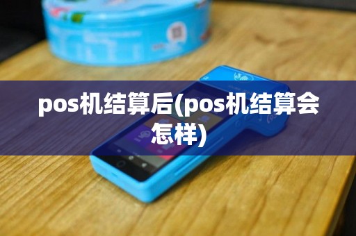 pos机结算后(pos机结算会怎样)