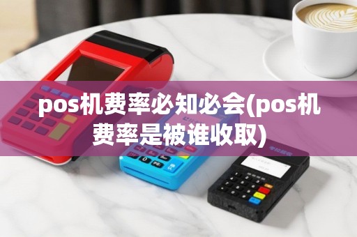 pos机费率必知必会(pos机费率是被谁收取)