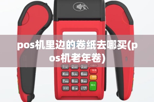 pos机里边的卷纸去哪买(pos机老年卷)