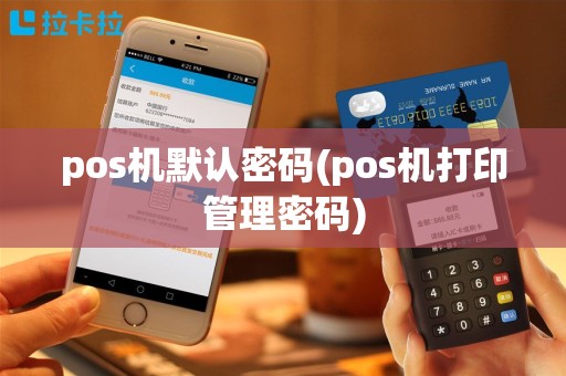 pos机默认密码(pos机打印管理密码)