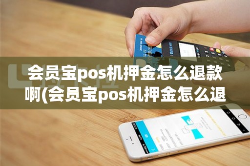 会员宝pos机押金怎么退款啊(会员宝pos机押金怎么退款)