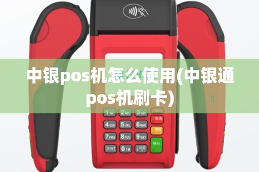 中银pos机怎么使用(中银通pos机刷卡)