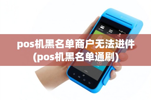 pos机黑名单商户无法进件(pos机黑名单通刷)