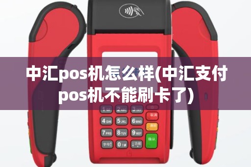 中汇pos机怎么样(中汇支付pos机不能刷卡了)