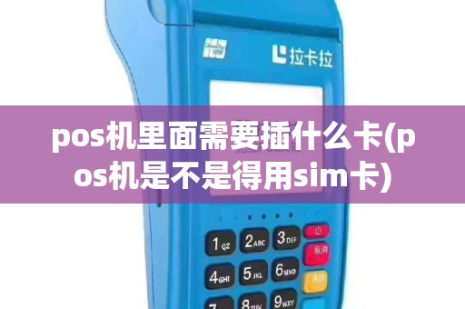 pos机里面需要插什么卡(pos机是不是得用sim卡)