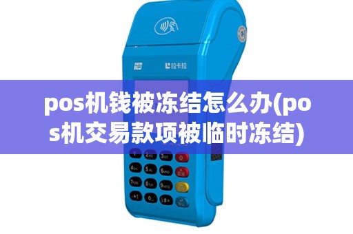 pos机钱被冻结怎么办(pos机交易款项被临时冻结)