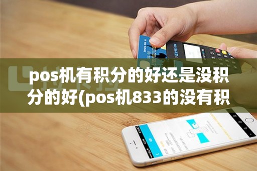 pos机有积分的好还是没积分的好(pos机833的没有积分)