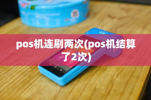 pos机连刷两次(pos机结算了2次)