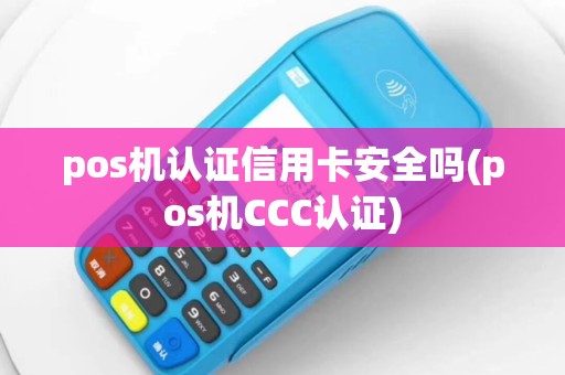 pos机认证信用卡安全吗(pos机CCC认证)