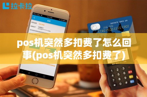 pos机突然多扣费了怎么回事(pos机突然多扣费了)