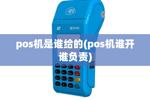 pos机是谁给的(pos机谁开谁负责)