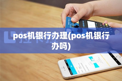 pos机银行办理(pos机银行办吗)