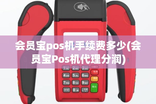 会员宝pos机手续费多少(会员宝Pos机代理分润)